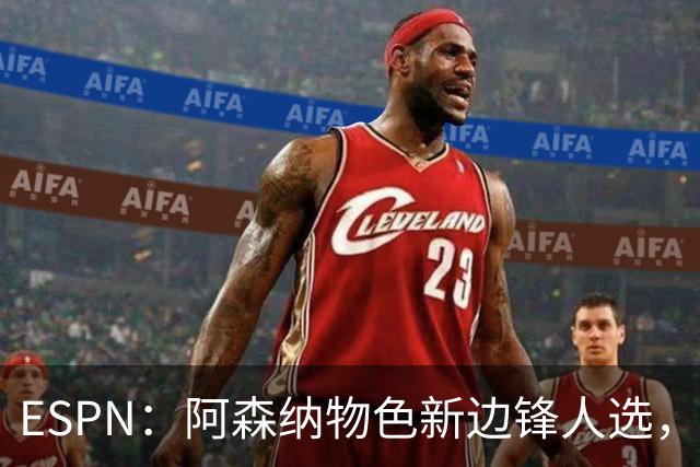 ESPN：阿森纳物色新边锋人选，佐利斯巴尔科拉进入今夏引援名单
